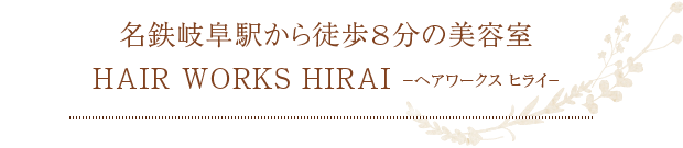 名鉄岐阜駅から徒歩8分の美容室 HAIR WORKS HIRAI －ヘアワークス ヒライ－